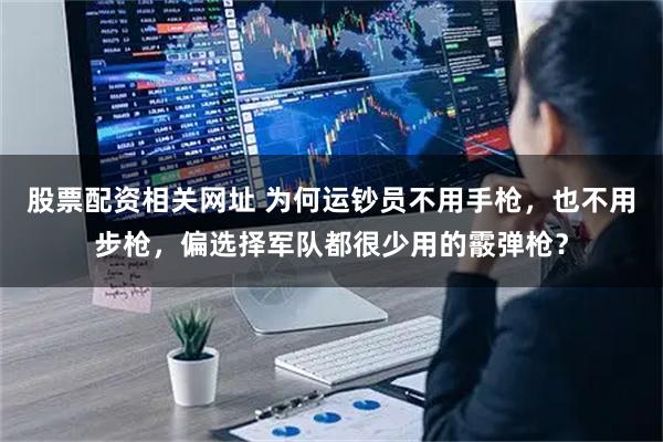 股票配资相关网址 为何运钞员不用手枪，也不用步枪，偏选择军队都很少用的霰弹枪？